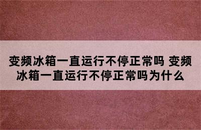 变频冰箱一直运行不停正常吗 变频冰箱一直运行不停正常吗为什么